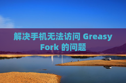 解决手机无法访问 GreasyFork 的问题